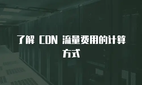 了解 CDN 流量费用的计算方式