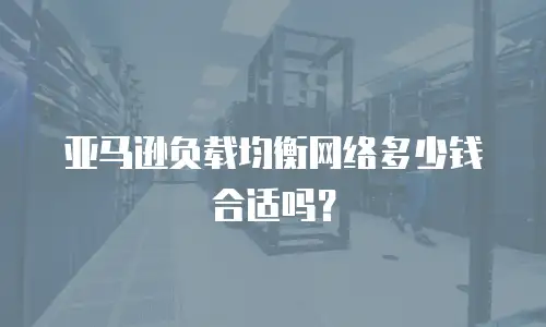 亚马逊负载均衡网络多少钱合适吗？