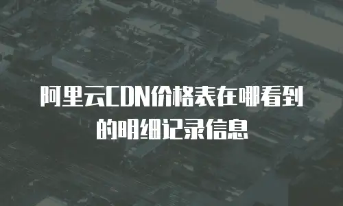 阿里云CDN价格表在哪看到的明细记录信息