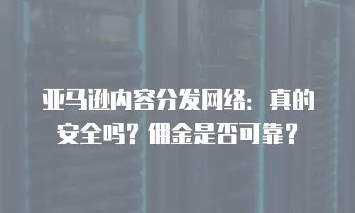 亚马逊内容分发网络：真的安全吗？佣金是否可靠？