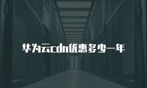 华为云cdn优惠多少一年