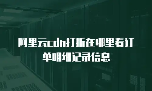 阿里云cdn打折在哪里看订单明细记录信息