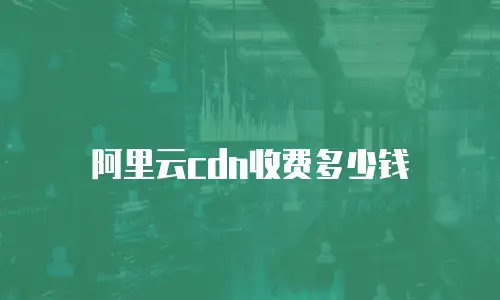 阿里云cdn收费多少钱