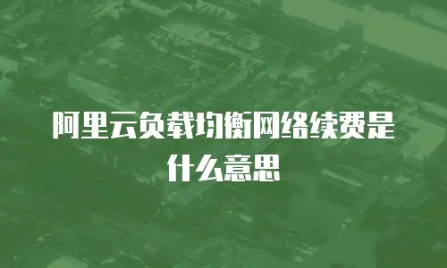 阿里云负载均衡网络续费是什么意思