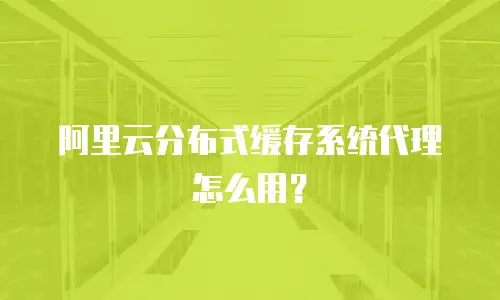 阿里云分布式缓存系统代理怎么用？
