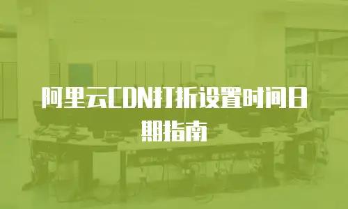 阿里云CDN打折设置时间日期指南