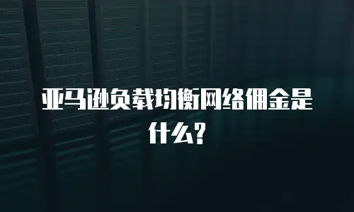 亚马逊负载均衡网络佣金是什么?