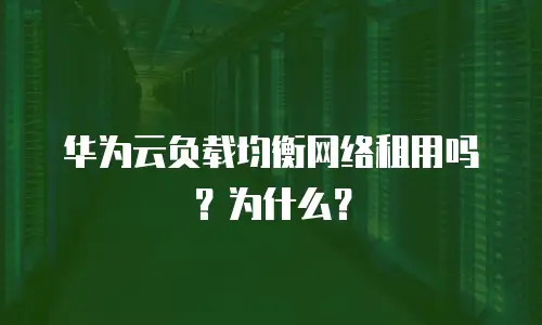 华为云负载均衡网络租用吗？为什么？