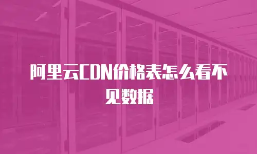 阿里云CDN价格表怎么看不见数据