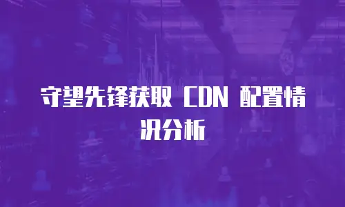 守望先锋获取 CDN 配置情况分析