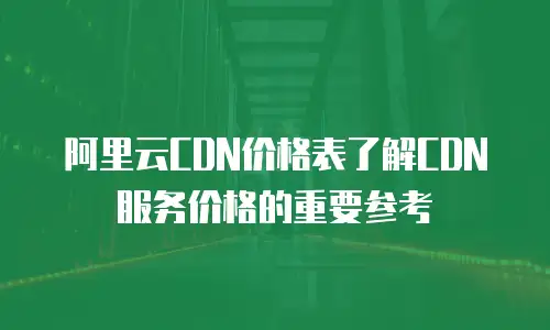 阿里云CDN价格表了解CDN服务价格的重要参考