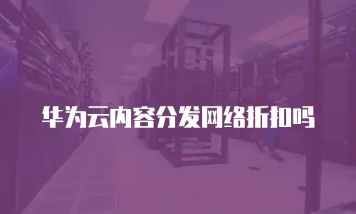 华为云内容分发网络折扣吗