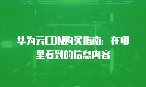 华为云CDN购买指南：在哪里看到的信息内容