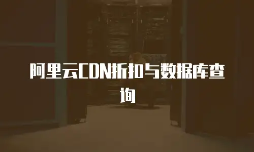 阿里云CDN折扣与数据库查询