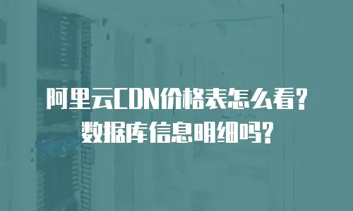 阿里云CDN价格表怎么看?数据库信息明细吗?