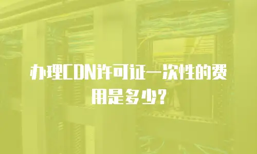 办理CDN许可证一次性的费用是多少？