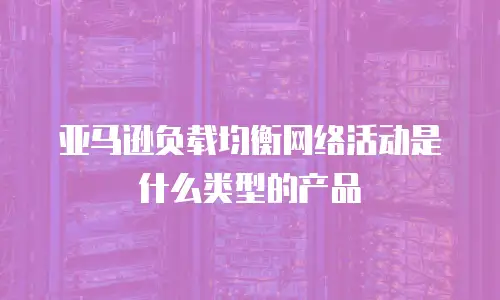 亚马逊负载均衡网络活动是什么类型的产品