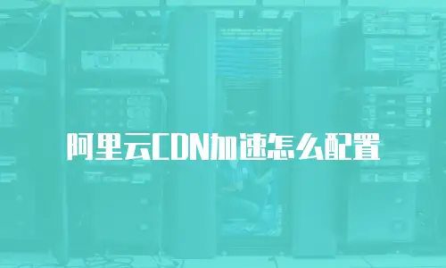 阿里云CDN加速怎么配置