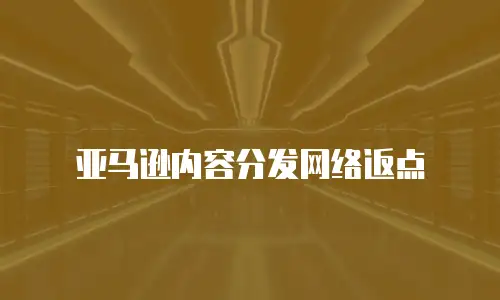 亚马逊内容分发网络返点