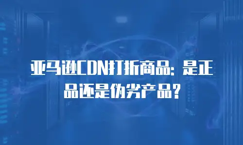 亚马逊CDN打折商品: 是正品还是伪劣产品?