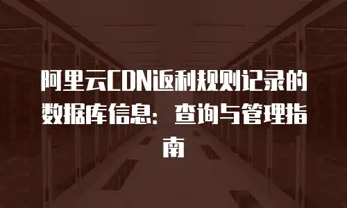 阿里云CDN返利规则记录的数据库信息：查询与管理指南