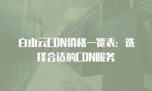 白山云CDN价格一览表：选择合适的CDN服务