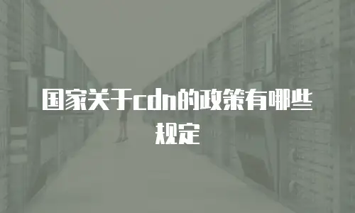 国家关于cdn的政策有哪些规定