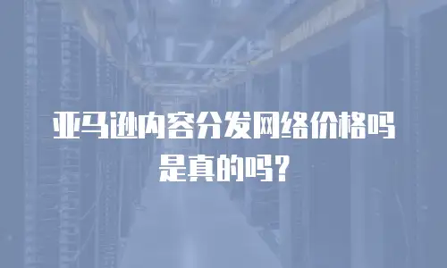 亚马逊内容分发网络价格吗是真的吗？