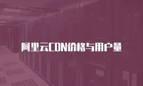 阿里云CDN价格与用户量