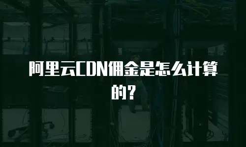 阿里云CDN佣金是怎么计算的？