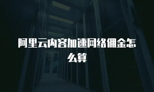 阿里云内容加速网络佣金怎么算