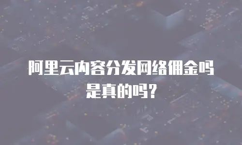 阿里云内容分发网络佣金吗是真的吗？