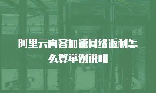 阿里云内容加速网络返利怎么算举例说明