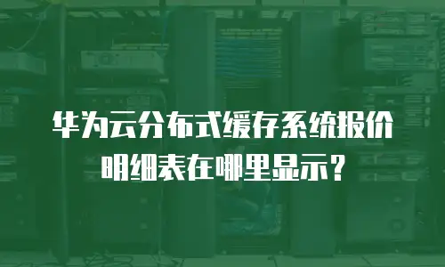 华为云分布式缓存系统报价明细表在哪里显示？