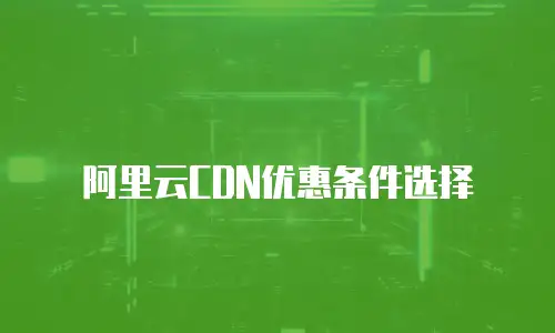 阿里云CDN优惠条件选择