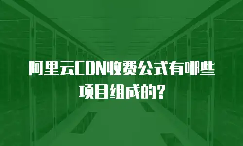 阿里云CDN收费公式有哪些项目组成的？