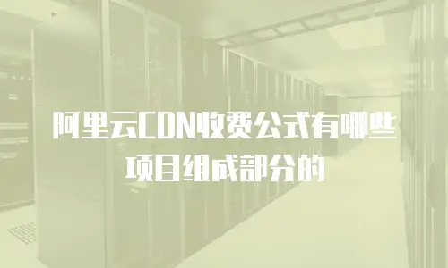 阿里云CDN收费公式有哪些项目组成部分的