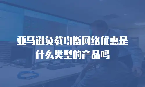 亚马逊负载均衡网络优惠是什么类型的产品吗