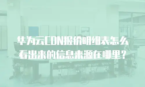 华为云CDN报价明细表怎么看出来的信息来源在哪里？