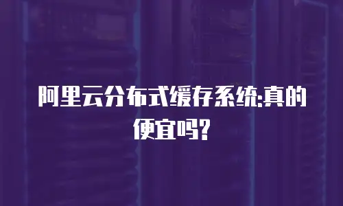 阿里云分布式缓存系统:真的便宜吗?