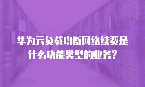 华为云负载均衡网络续费是什么功能类型的业务？