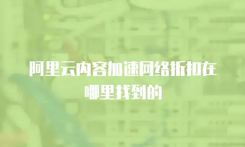阿里云内容加速网络折扣在哪里找到的