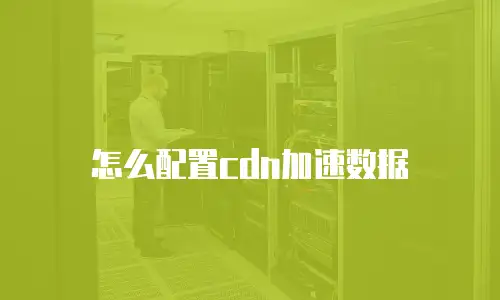 怎么配置cdn加速数据