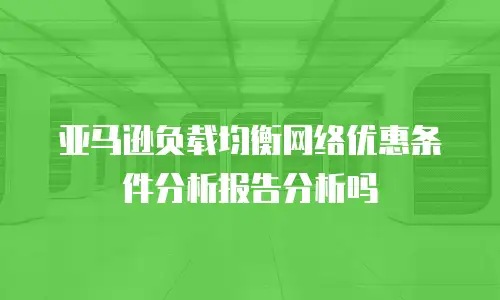 亚马逊负载均衡网络优惠条件分析报告分析吗