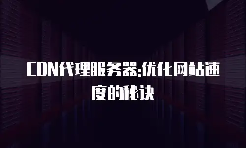 CDN代理服务器:优化网站速度的秘诀