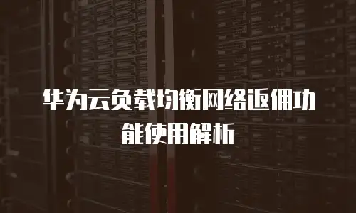 华为云负载均衡网络返佣功能使用解析