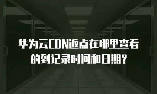华为云CDN返点在哪里查看的到记录时间和日期？