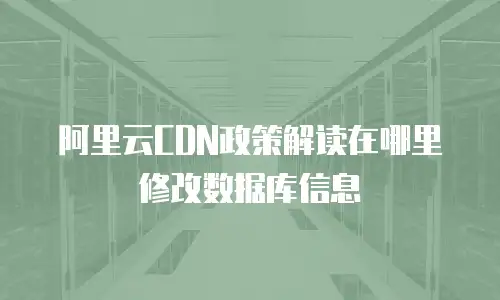 阿里云CDN政策解读在哪里修改数据库信息
