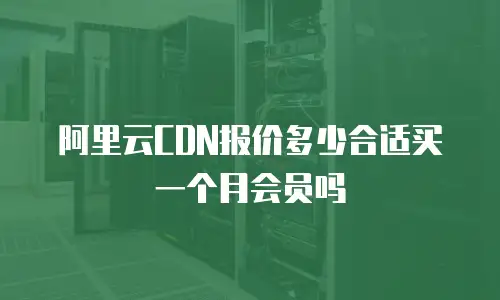 阿里云CDN报价多少合适买一个月会员吗