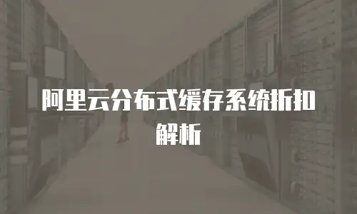 阿里云分布式缓存系统折扣解析